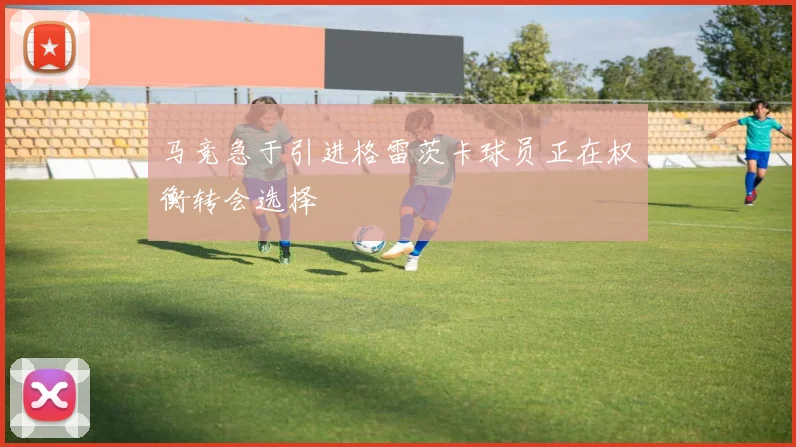 马竞急于引进格雷茨卡球员正在权衡转会选择