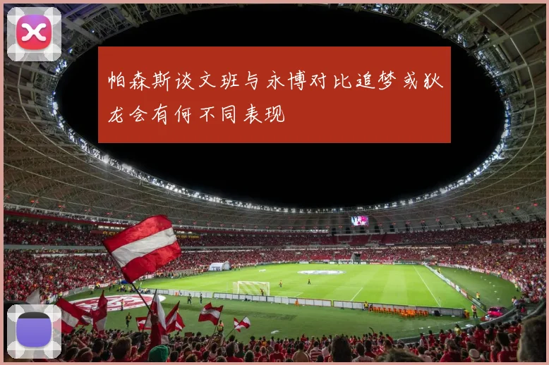 帕森斯谈文班与永博对比追梦或狄龙会有何不同表现