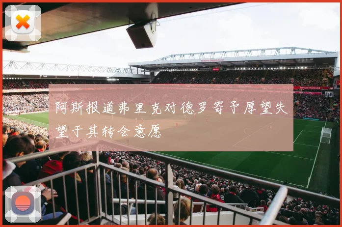 阿斯报道弗里克对德罗寄予厚望失望于其转会意愿