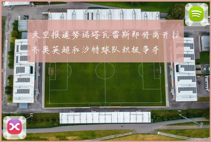 天空报道努诺塔瓦雷斯即将离开拉齐奥英超和沙特球队积极争夺
