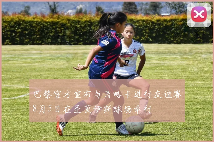 巴黎官方宣布与马略卡进行友谊赛8月5日在圣莫伊斯球场举行