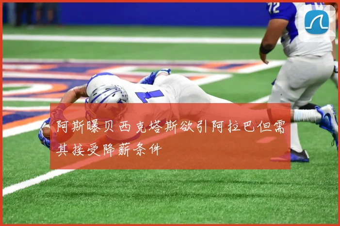 阿斯曝贝西克塔斯欲引阿拉巴但需其接受降薪条件