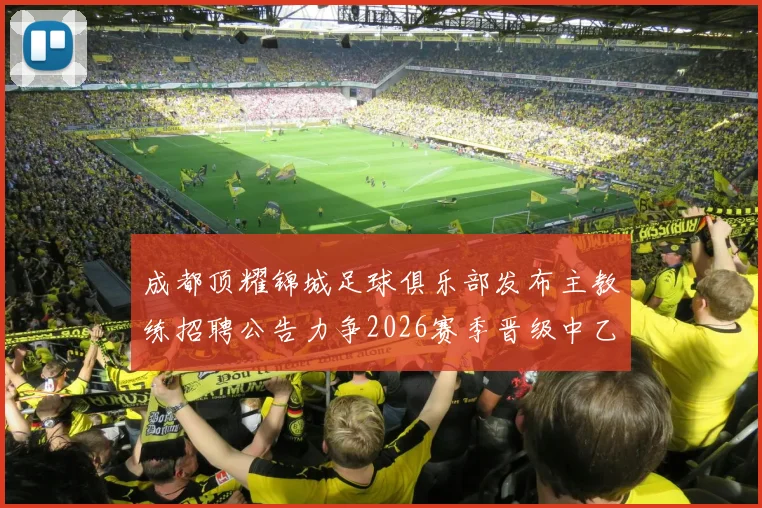 成都顶耀锦城足球俱乐部发布主教练招聘公告力争2026赛季晋级中乙联赛