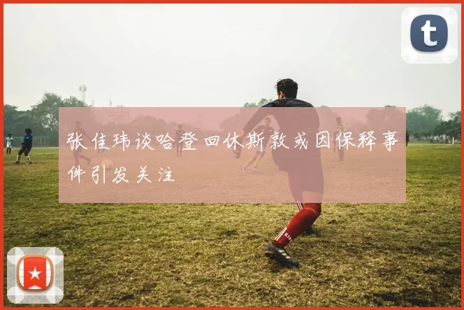 张佳玮谈哈登回休斯敦或因保释事件引发关注